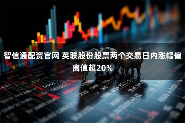 智信通配资官网 英联股份股票两个交易日内涨幅偏离值超20%