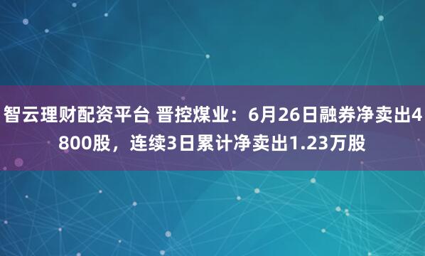 智云理财配资平台 晋控煤业：6月26日融券净卖出4800股，连续3日累计净卖出1.23万股