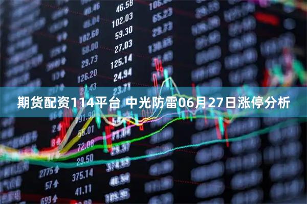 期货配资114平台 中光防雷06月27日涨停分析