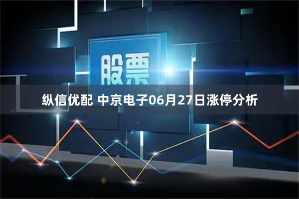 纵信优配 中京电子06月27日涨停分析