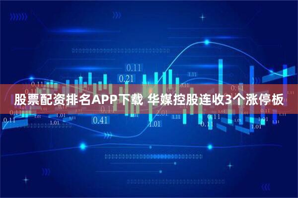 股票配资排名APP下载 华媒控股连收3个涨停板