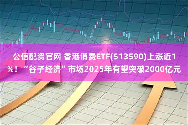 公信配资官网 香港消费ETF(513590)上涨近1%！“谷子经济”市场2025年有望突破2000亿元