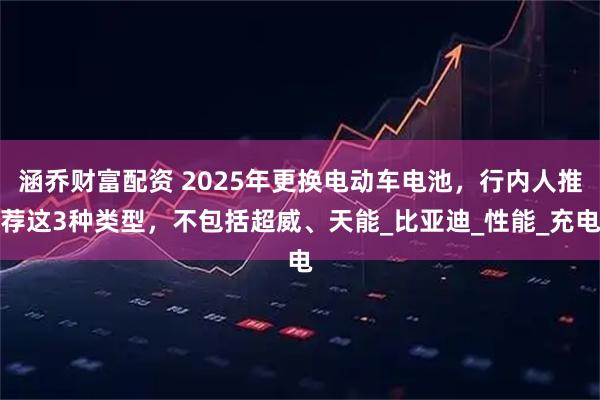 涵乔财富配资 2025年更换电动车电池，行内人推荐这3种类型，不包括超威、天能_比亚迪_性能_充电