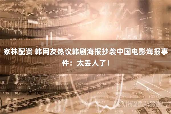 家林配资 韩网友热议韩剧海报抄袭中国电影海报事件：太丢人了！