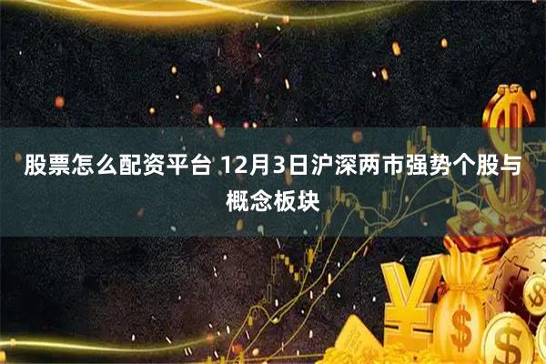 股票怎么配资平台 12月3日沪深两市强势个股与概念板块
